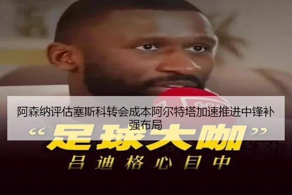 阿森纳评估塞斯科转会成本阿尔特塔加速推进中锋补强布局