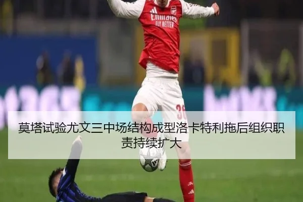 莫塔试验尤文三中场结构成型洛卡特利拖后组织职责持续扩大