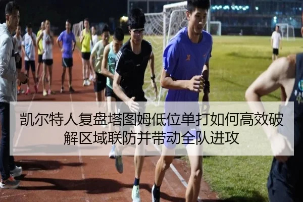 凯尔特人复盘塔图姆低位单打如何高效破解区域联防并带动全队进攻