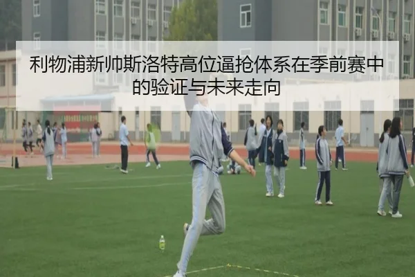 利物浦新帅斯洛特高位逼抢体系在季前赛中的验证与未来走向